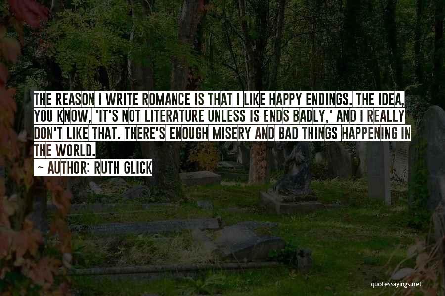 Ruth Glick Quotes: The Reason I Write Romance Is That I Like Happy Endings. The Idea, You Know, 'it's Not Literature Unless Is