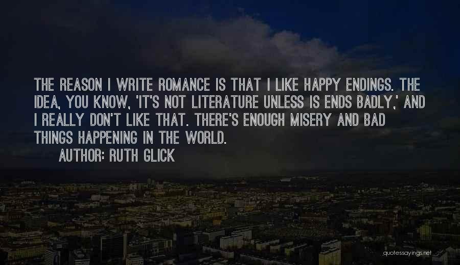 Ruth Glick Quotes: The Reason I Write Romance Is That I Like Happy Endings. The Idea, You Know, 'it's Not Literature Unless Is