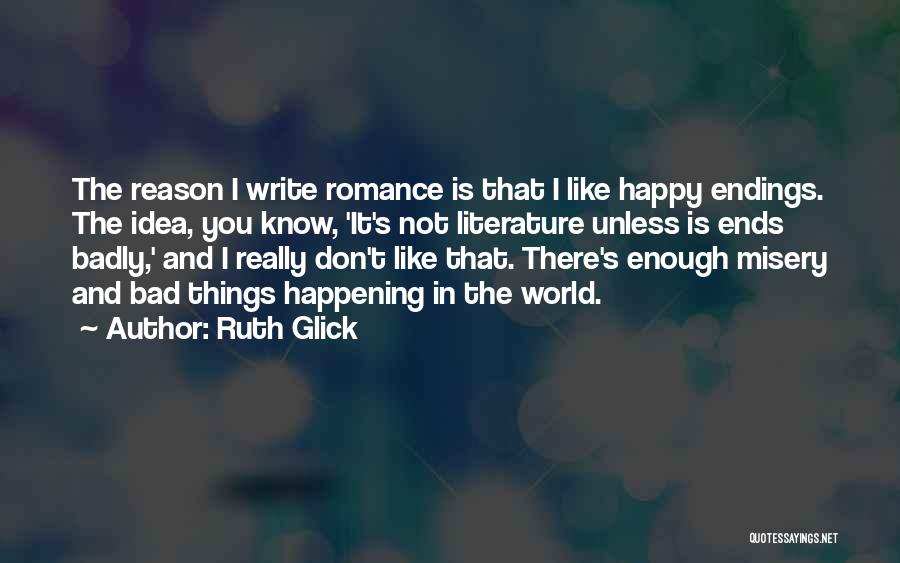 Ruth Glick Quotes: The Reason I Write Romance Is That I Like Happy Endings. The Idea, You Know, 'it's Not Literature Unless Is