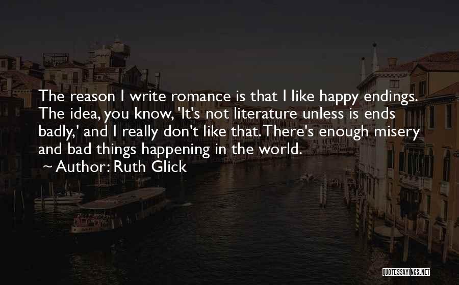 Ruth Glick Quotes: The Reason I Write Romance Is That I Like Happy Endings. The Idea, You Know, 'it's Not Literature Unless Is