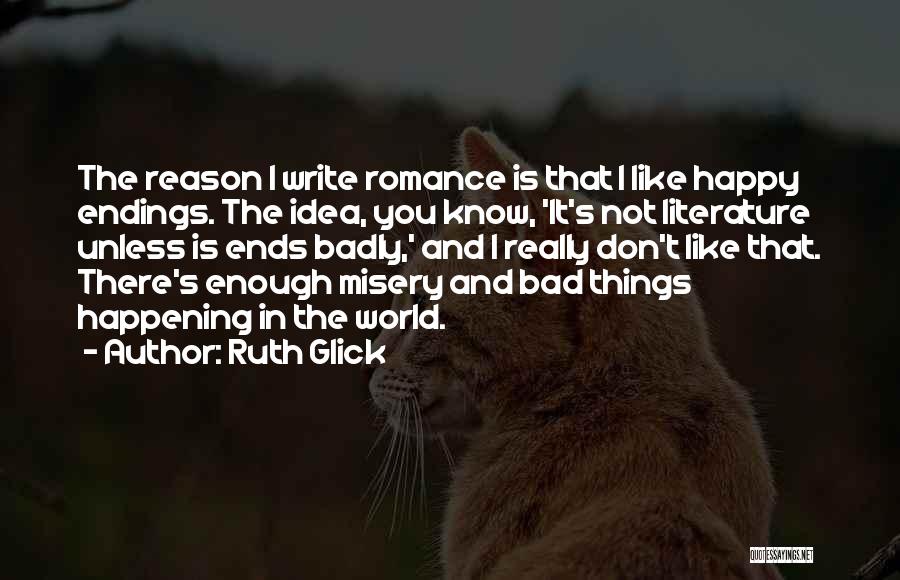 Ruth Glick Quotes: The Reason I Write Romance Is That I Like Happy Endings. The Idea, You Know, 'it's Not Literature Unless Is
