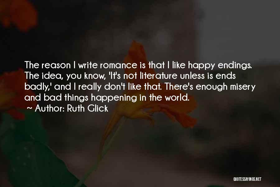 Ruth Glick Quotes: The Reason I Write Romance Is That I Like Happy Endings. The Idea, You Know, 'it's Not Literature Unless Is