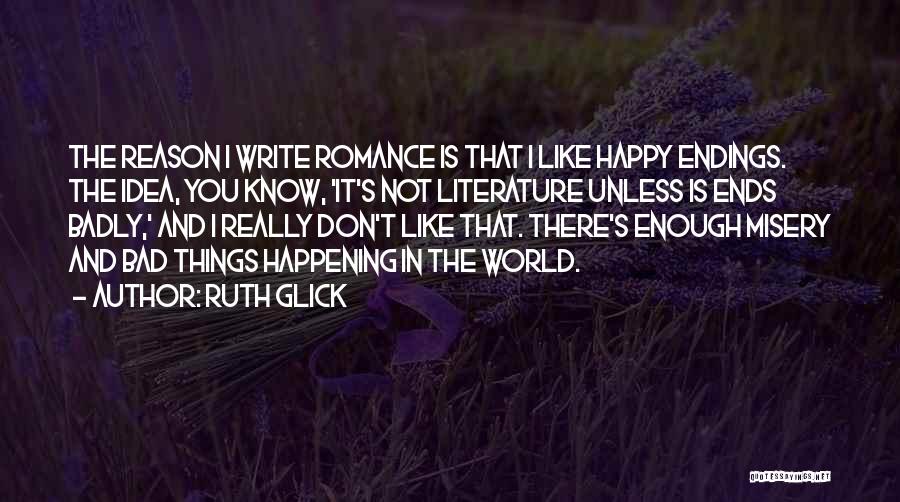 Ruth Glick Quotes: The Reason I Write Romance Is That I Like Happy Endings. The Idea, You Know, 'it's Not Literature Unless Is