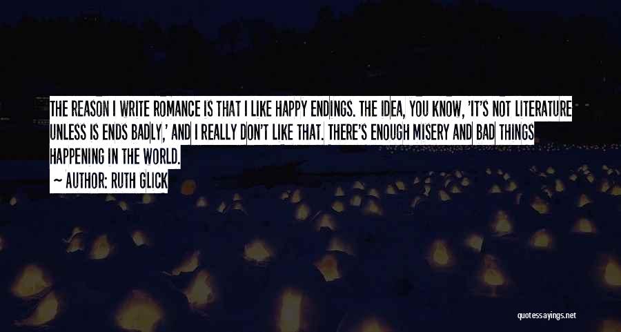 Ruth Glick Quotes: The Reason I Write Romance Is That I Like Happy Endings. The Idea, You Know, 'it's Not Literature Unless Is