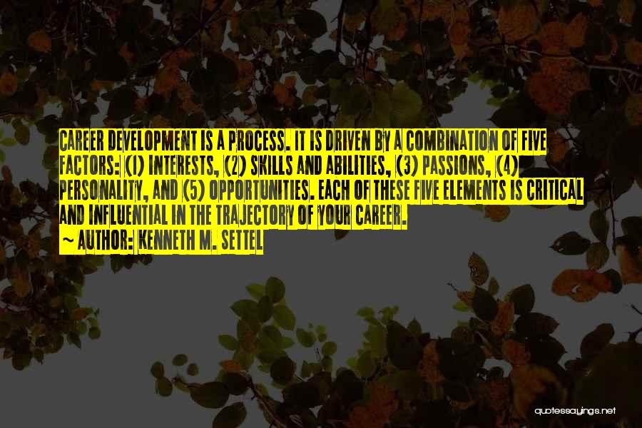 Kenneth M. Settel Quotes: Career Development Is A Process. It Is Driven By A Combination Of Five Factors: (1) Interests, (2) Skills And Abilities,