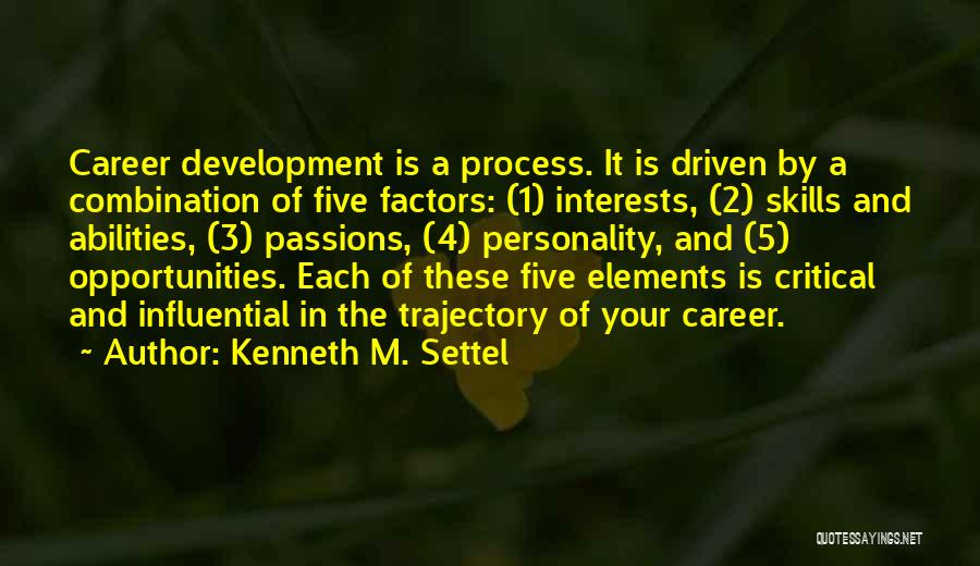 Kenneth M. Settel Quotes: Career Development Is A Process. It Is Driven By A Combination Of Five Factors: (1) Interests, (2) Skills And Abilities,