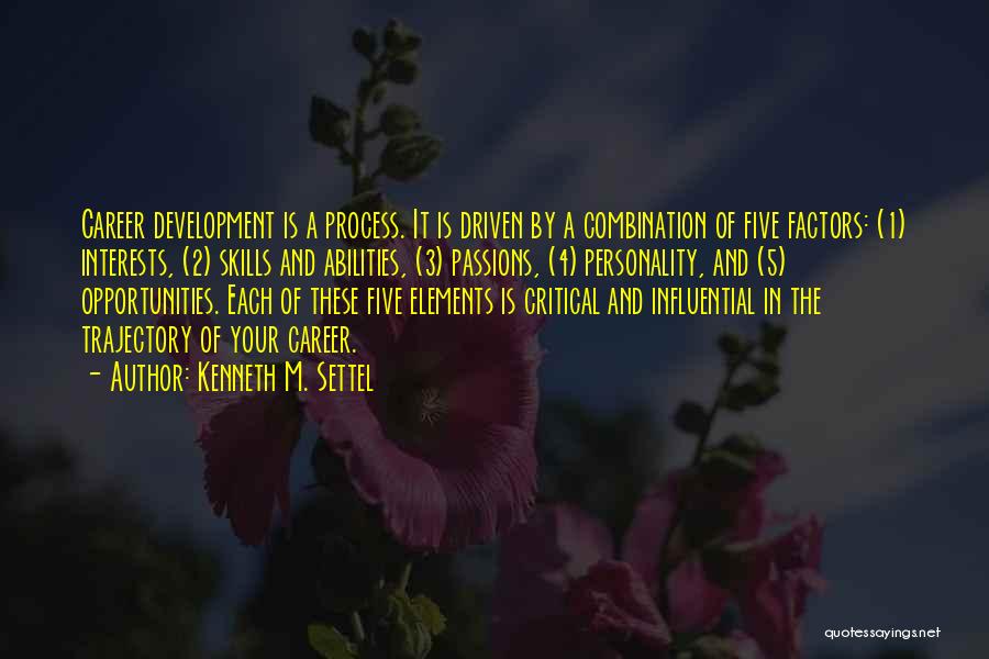 Kenneth M. Settel Quotes: Career Development Is A Process. It Is Driven By A Combination Of Five Factors: (1) Interests, (2) Skills And Abilities,