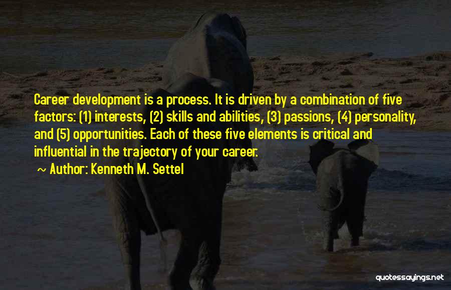 Kenneth M. Settel Quotes: Career Development Is A Process. It Is Driven By A Combination Of Five Factors: (1) Interests, (2) Skills And Abilities,