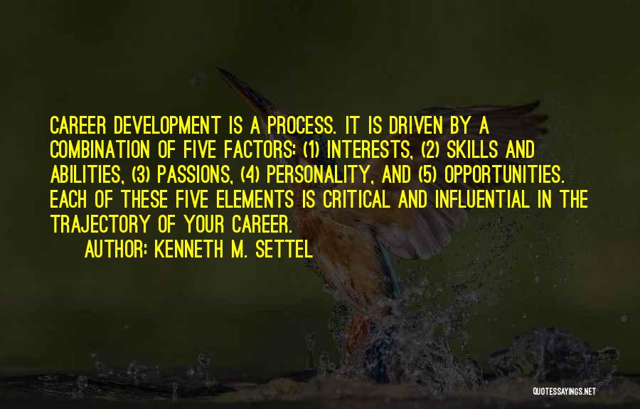 Kenneth M. Settel Quotes: Career Development Is A Process. It Is Driven By A Combination Of Five Factors: (1) Interests, (2) Skills And Abilities,