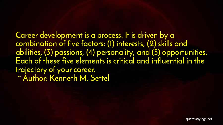 Kenneth M. Settel Quotes: Career Development Is A Process. It Is Driven By A Combination Of Five Factors: (1) Interests, (2) Skills And Abilities,