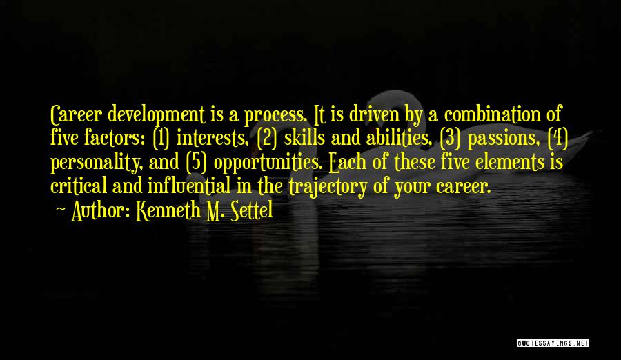 Kenneth M. Settel Quotes: Career Development Is A Process. It Is Driven By A Combination Of Five Factors: (1) Interests, (2) Skills And Abilities,