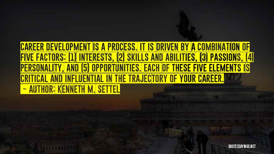 Kenneth M. Settel Quotes: Career Development Is A Process. It Is Driven By A Combination Of Five Factors: (1) Interests, (2) Skills And Abilities,