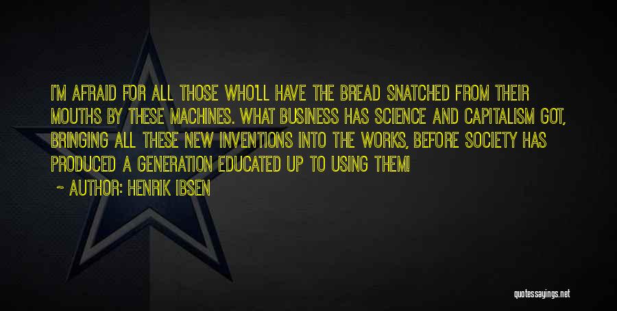 Henrik Ibsen Quotes: I'm Afraid For All Those Who'll Have The Bread Snatched From Their Mouths By These Machines. What Business Has Science