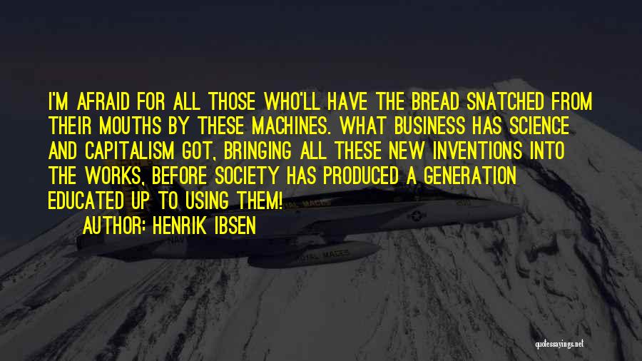 Henrik Ibsen Quotes: I'm Afraid For All Those Who'll Have The Bread Snatched From Their Mouths By These Machines. What Business Has Science