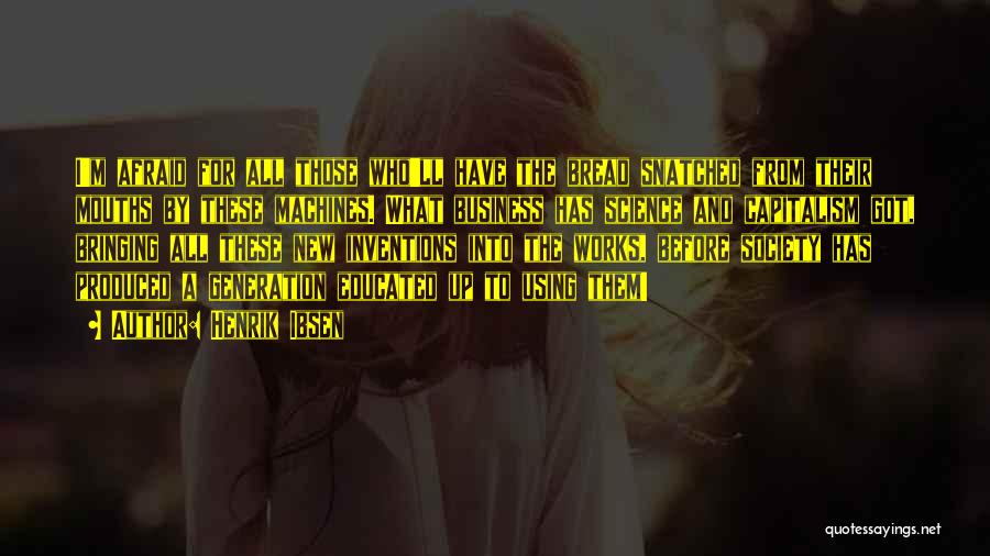 Henrik Ibsen Quotes: I'm Afraid For All Those Who'll Have The Bread Snatched From Their Mouths By These Machines. What Business Has Science