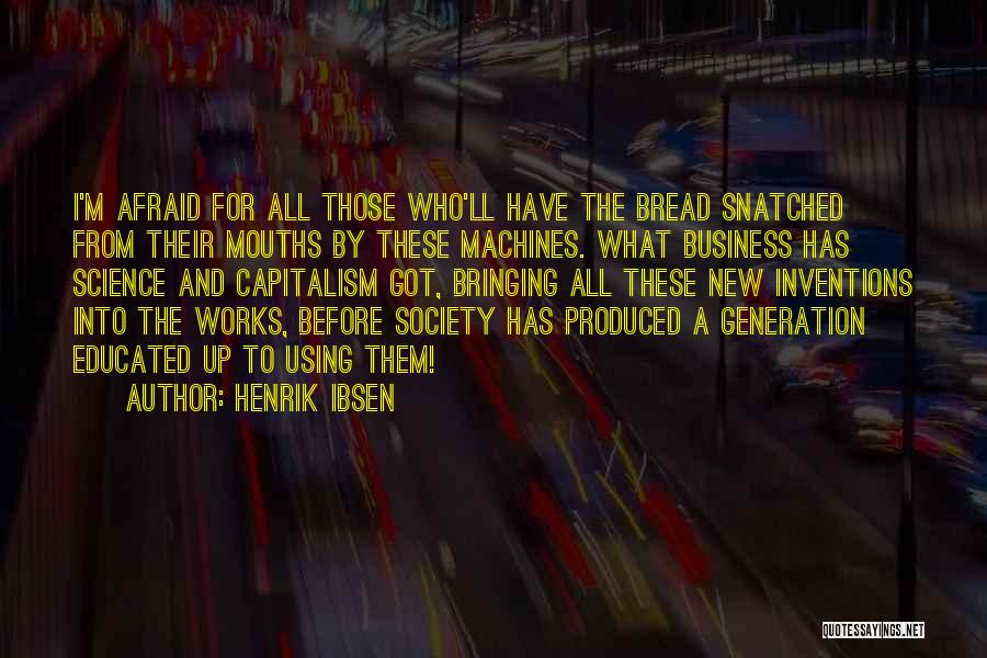 Henrik Ibsen Quotes: I'm Afraid For All Those Who'll Have The Bread Snatched From Their Mouths By These Machines. What Business Has Science