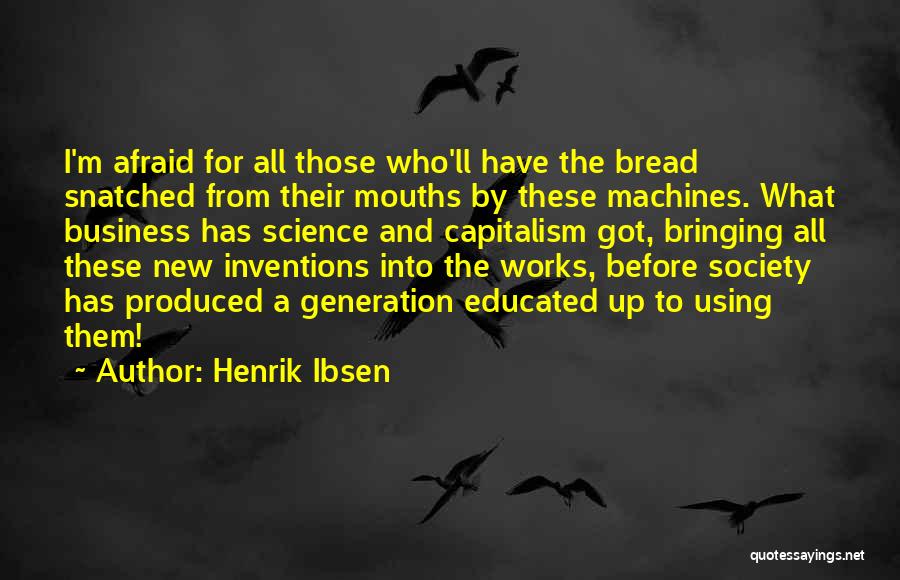 Henrik Ibsen Quotes: I'm Afraid For All Those Who'll Have The Bread Snatched From Their Mouths By These Machines. What Business Has Science