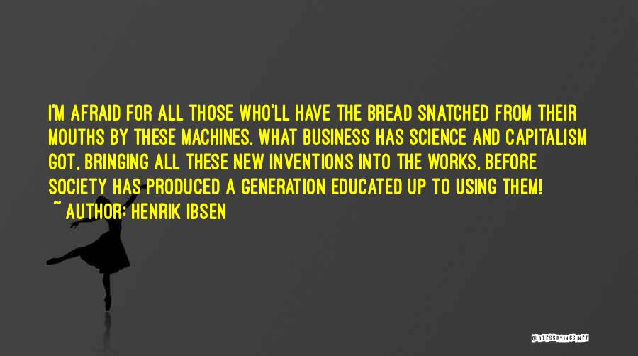 Henrik Ibsen Quotes: I'm Afraid For All Those Who'll Have The Bread Snatched From Their Mouths By These Machines. What Business Has Science