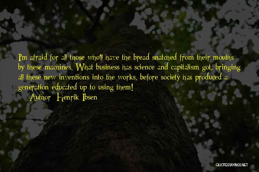 Henrik Ibsen Quotes: I'm Afraid For All Those Who'll Have The Bread Snatched From Their Mouths By These Machines. What Business Has Science