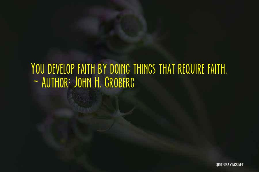 John H. Groberg Quotes: You Develop Faith By Doing Things That Require Faith.