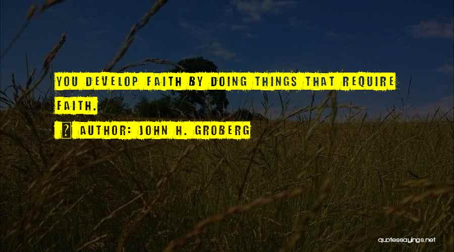 John H. Groberg Quotes: You Develop Faith By Doing Things That Require Faith.