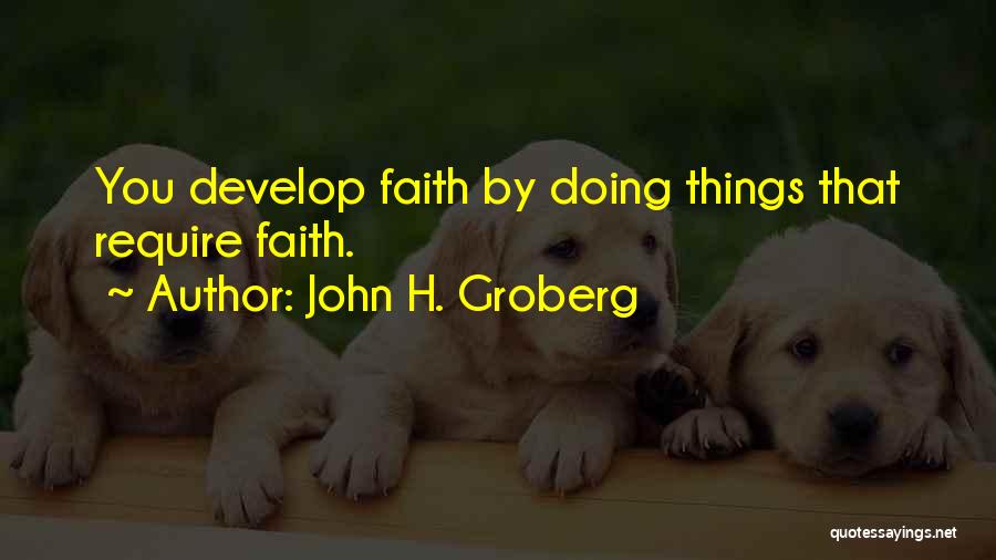 John H. Groberg Quotes: You Develop Faith By Doing Things That Require Faith.