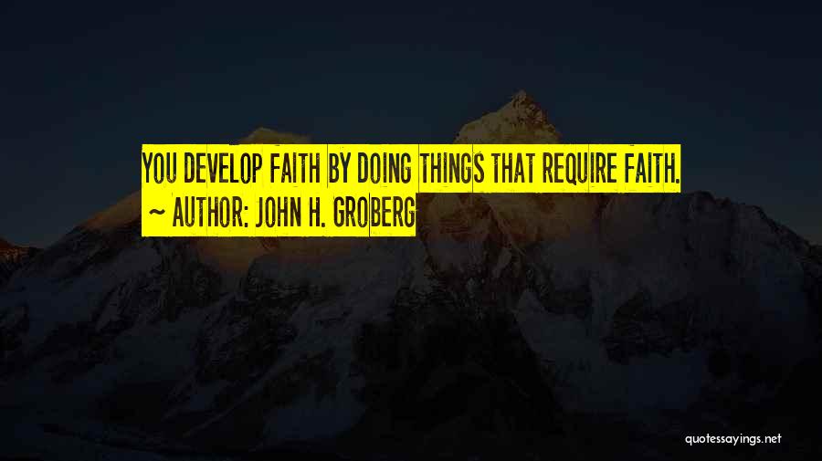 John H. Groberg Quotes: You Develop Faith By Doing Things That Require Faith.