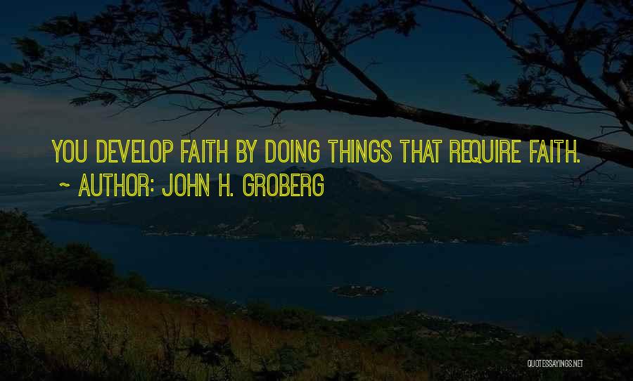 John H. Groberg Quotes: You Develop Faith By Doing Things That Require Faith.