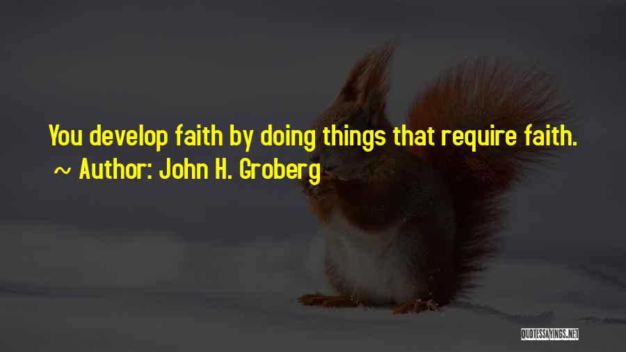 John H. Groberg Quotes: You Develop Faith By Doing Things That Require Faith.