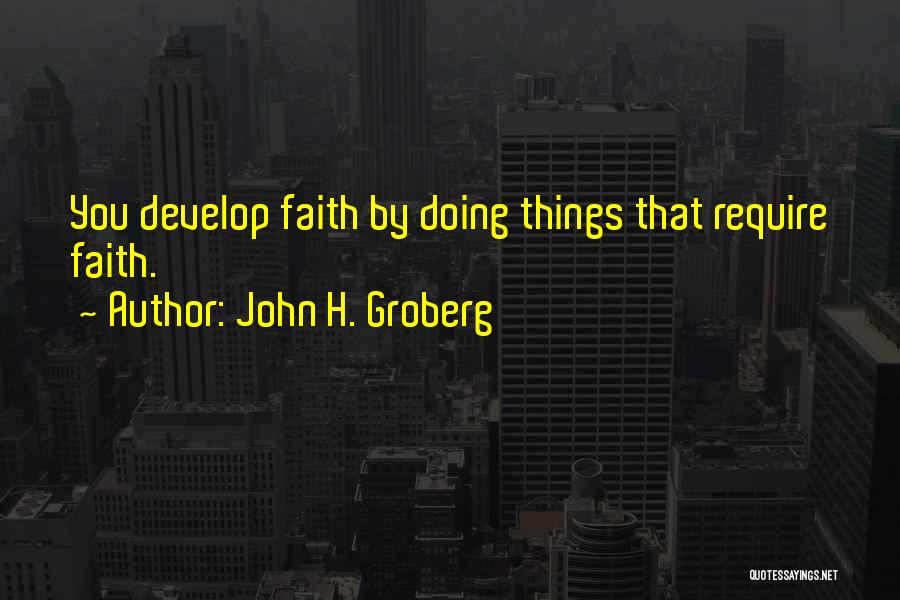 John H. Groberg Quotes: You Develop Faith By Doing Things That Require Faith.