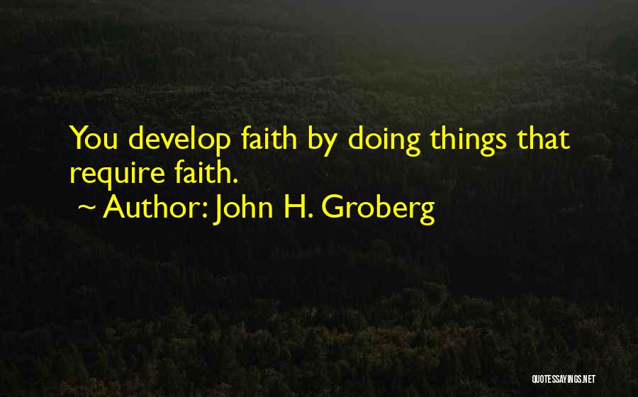 John H. Groberg Quotes: You Develop Faith By Doing Things That Require Faith.
