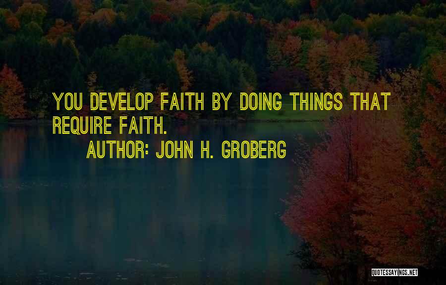 John H. Groberg Quotes: You Develop Faith By Doing Things That Require Faith.