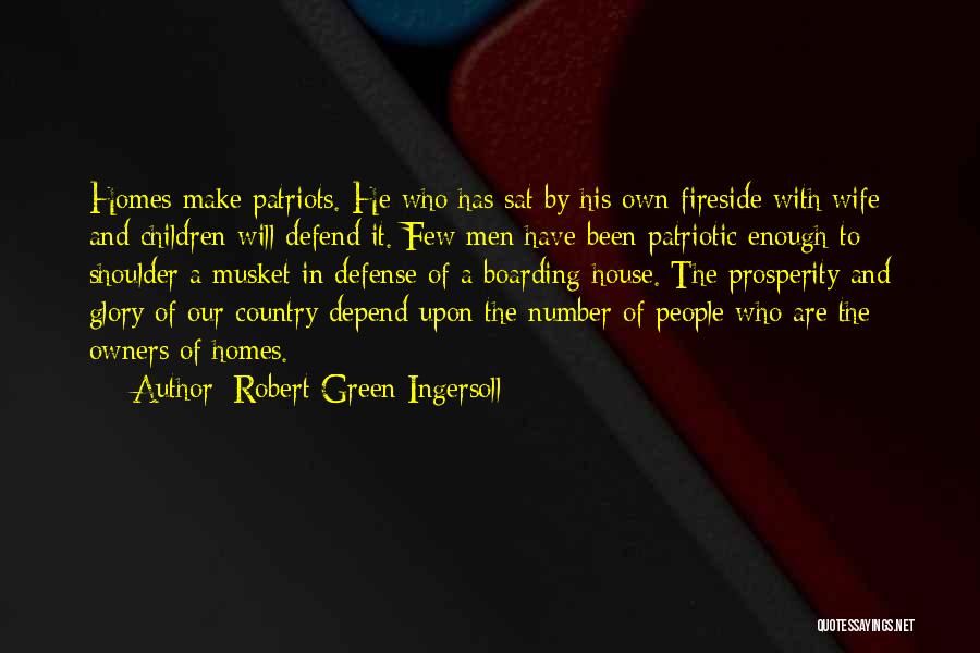 Robert Green Ingersoll Quotes: Homes Make Patriots. He Who Has Sat By His Own Fireside With Wife And Children Will Defend It. Few Men