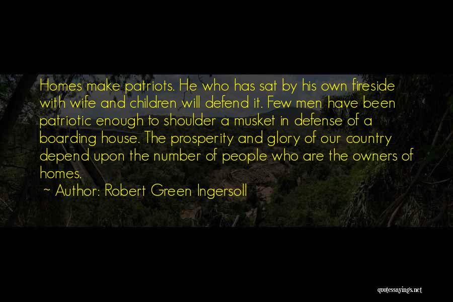 Robert Green Ingersoll Quotes: Homes Make Patriots. He Who Has Sat By His Own Fireside With Wife And Children Will Defend It. Few Men