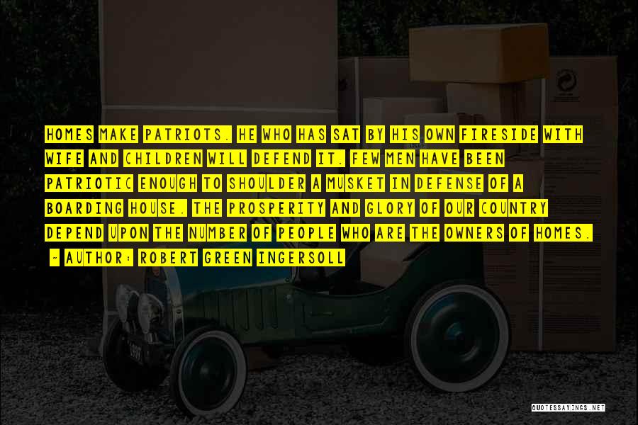 Robert Green Ingersoll Quotes: Homes Make Patriots. He Who Has Sat By His Own Fireside With Wife And Children Will Defend It. Few Men
