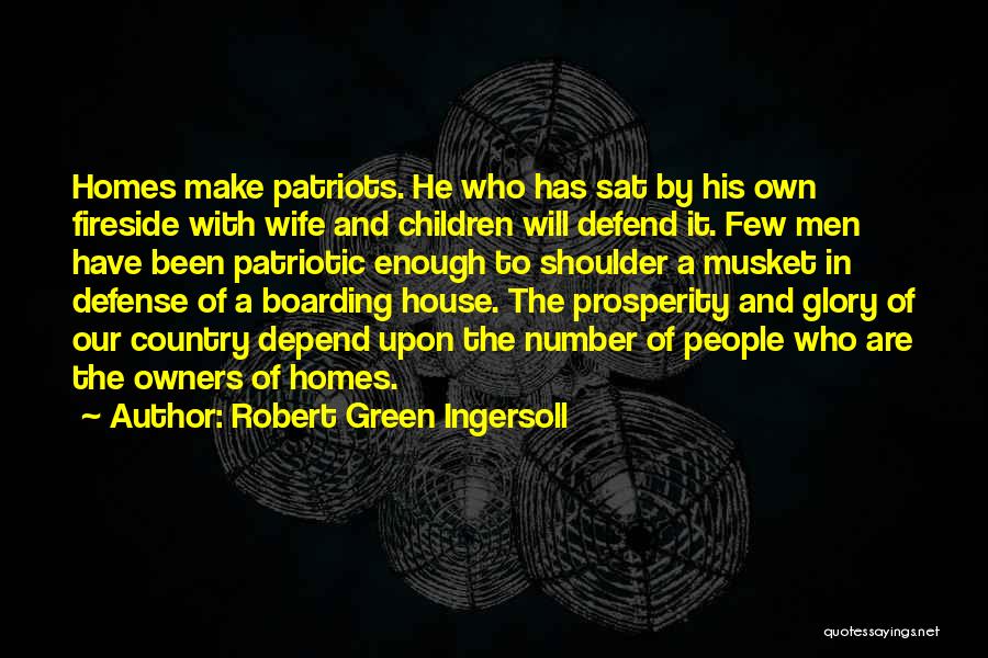 Robert Green Ingersoll Quotes: Homes Make Patriots. He Who Has Sat By His Own Fireside With Wife And Children Will Defend It. Few Men