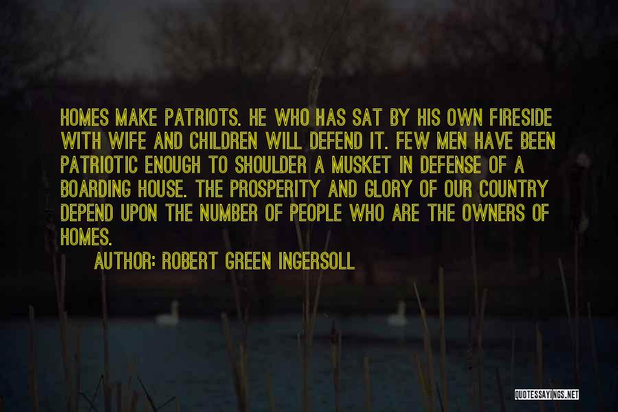 Robert Green Ingersoll Quotes: Homes Make Patriots. He Who Has Sat By His Own Fireside With Wife And Children Will Defend It. Few Men