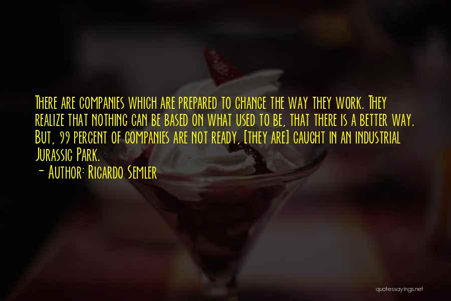 Ricardo Semler Quotes: There Are Companies Which Are Prepared To Change The Way They Work. They Realize That Nothing Can Be Based On