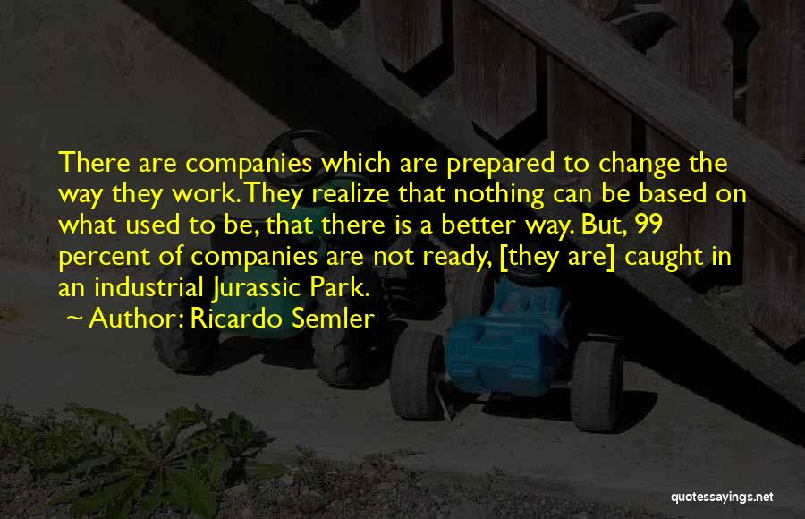 Ricardo Semler Quotes: There Are Companies Which Are Prepared To Change The Way They Work. They Realize That Nothing Can Be Based On