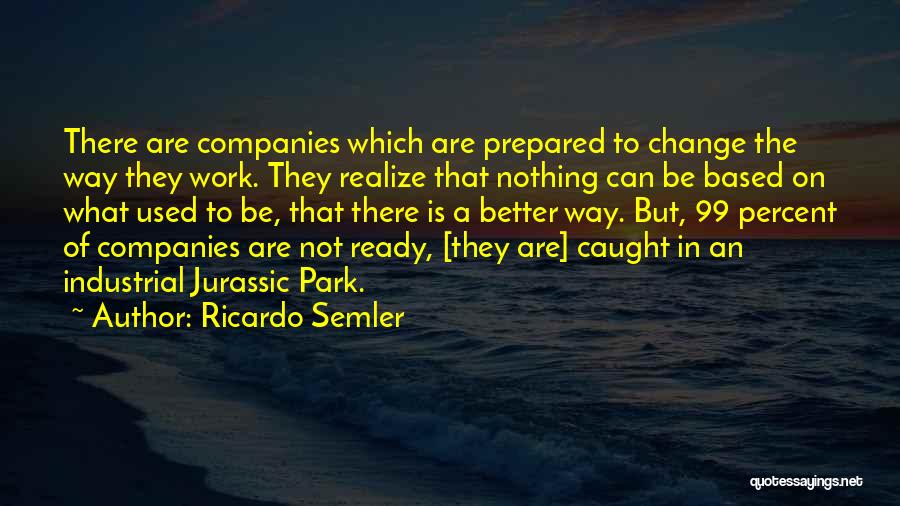 Ricardo Semler Quotes: There Are Companies Which Are Prepared To Change The Way They Work. They Realize That Nothing Can Be Based On