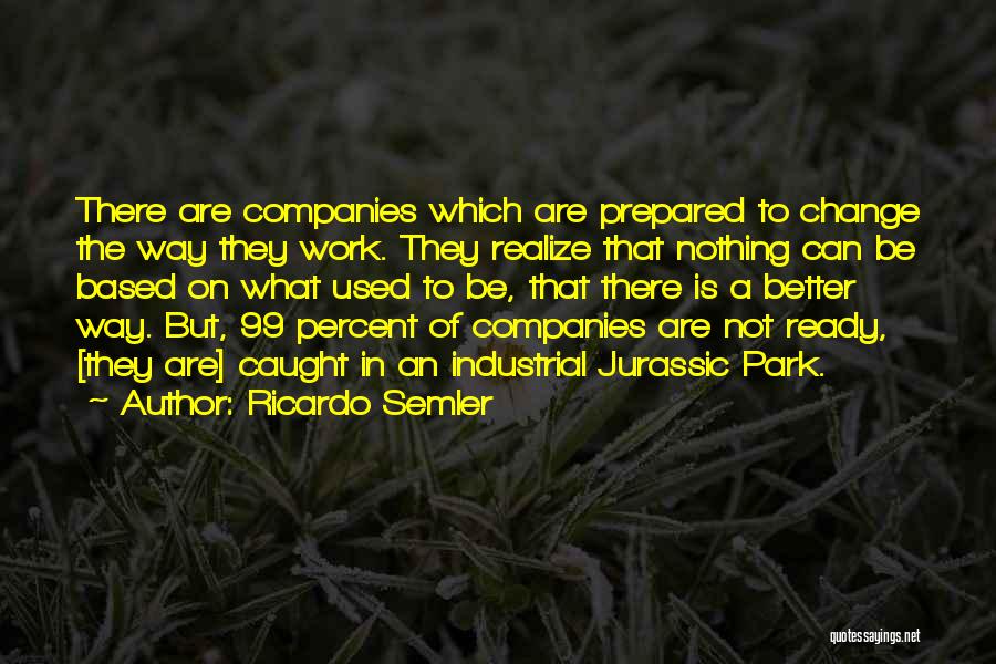 Ricardo Semler Quotes: There Are Companies Which Are Prepared To Change The Way They Work. They Realize That Nothing Can Be Based On