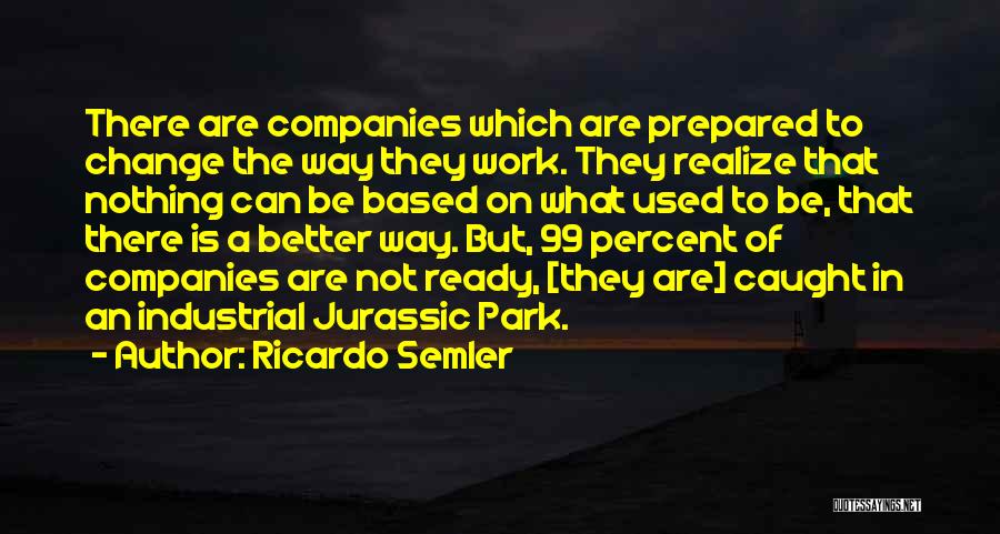 Ricardo Semler Quotes: There Are Companies Which Are Prepared To Change The Way They Work. They Realize That Nothing Can Be Based On