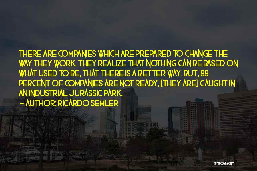 Ricardo Semler Quotes: There Are Companies Which Are Prepared To Change The Way They Work. They Realize That Nothing Can Be Based On