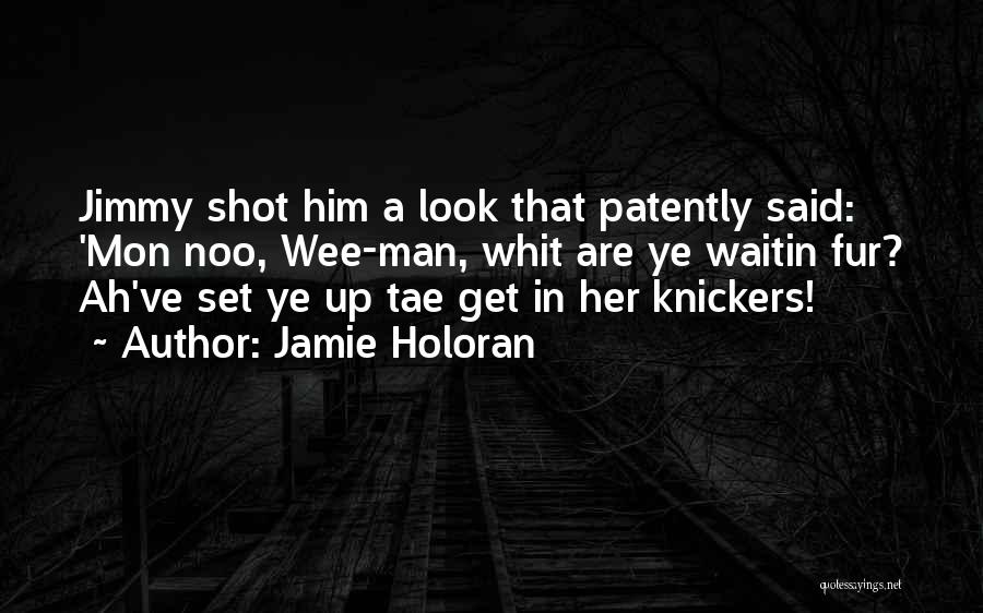 Jamie Holoran Quotes: Jimmy Shot Him A Look That Patently Said: 'mon Noo, Wee-man, Whit Are Ye Waitin Fur? Ah've Set Ye Up