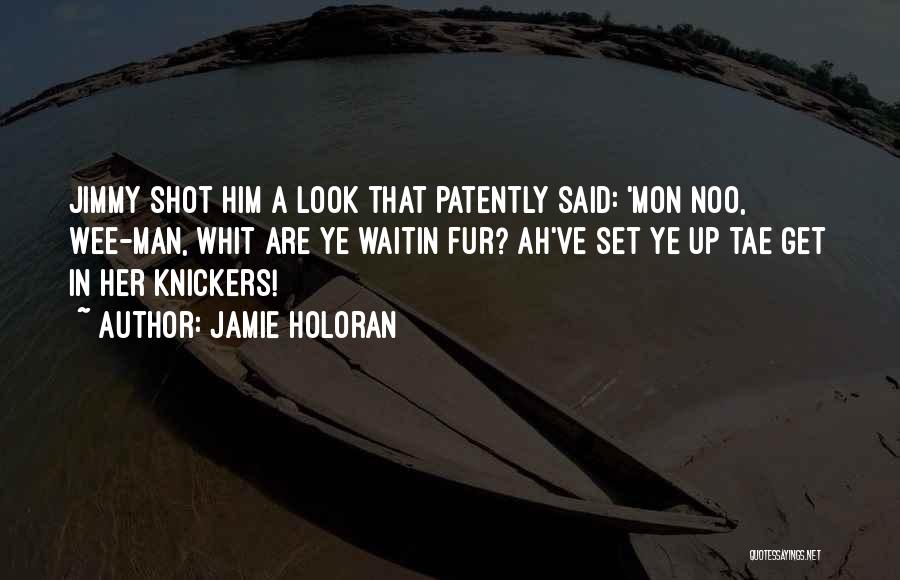 Jamie Holoran Quotes: Jimmy Shot Him A Look That Patently Said: 'mon Noo, Wee-man, Whit Are Ye Waitin Fur? Ah've Set Ye Up