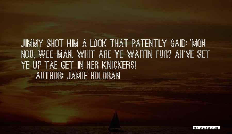 Jamie Holoran Quotes: Jimmy Shot Him A Look That Patently Said: 'mon Noo, Wee-man, Whit Are Ye Waitin Fur? Ah've Set Ye Up