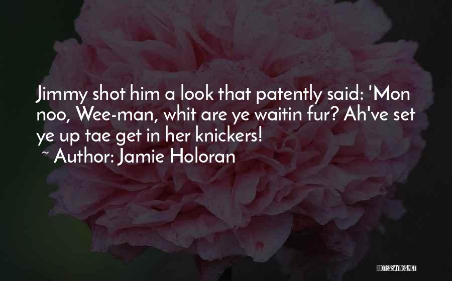 Jamie Holoran Quotes: Jimmy Shot Him A Look That Patently Said: 'mon Noo, Wee-man, Whit Are Ye Waitin Fur? Ah've Set Ye Up