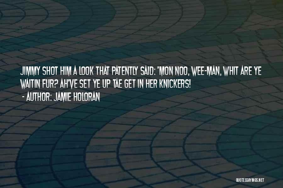 Jamie Holoran Quotes: Jimmy Shot Him A Look That Patently Said: 'mon Noo, Wee-man, Whit Are Ye Waitin Fur? Ah've Set Ye Up