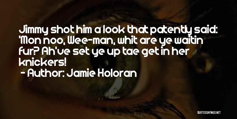 Jamie Holoran Quotes: Jimmy Shot Him A Look That Patently Said: 'mon Noo, Wee-man, Whit Are Ye Waitin Fur? Ah've Set Ye Up