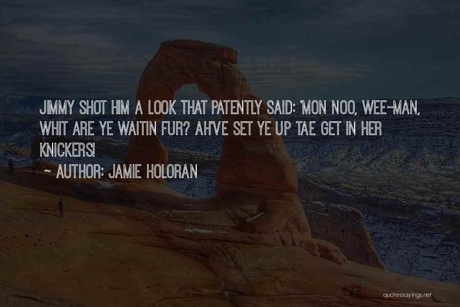 Jamie Holoran Quotes: Jimmy Shot Him A Look That Patently Said: 'mon Noo, Wee-man, Whit Are Ye Waitin Fur? Ah've Set Ye Up